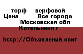 торф    верфовой › Цена ­ 190 - Все города  »    . Московская обл.,Котельники г.